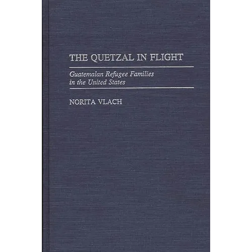 The Quetzal in Flight: Guatemalan Refugee Families in the United States - Hardcover