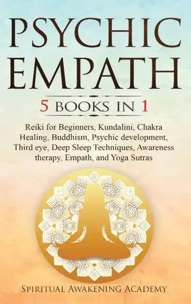 Psychic Empath: 5 BOOKS IN 1: Reiki for Beginners, Kundalini, Chakra Healing, Buddhism, Psychic development, Third eye, Deep Sleep Tec - Hardcover
