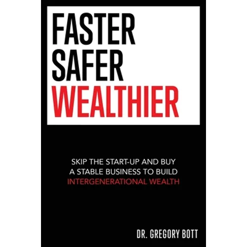 Faster Safer Wealthier: Skip the Start-up and Buy a Stable Business to Build Intergenerational Wealth - Paperback