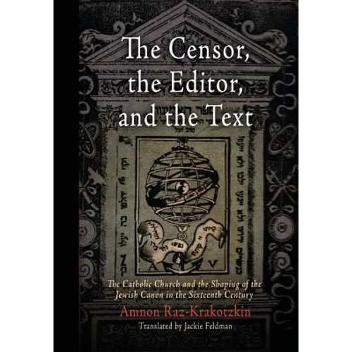 The Censor, the Editor, and the Text: The Catholic Church and the Shaping of the Jewish Canon in the Sixteenth Century - Hardcover