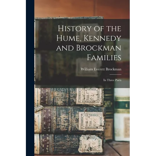 History of the Hume, Kennedy and Brockman Families: In Three Parts - Paperback
