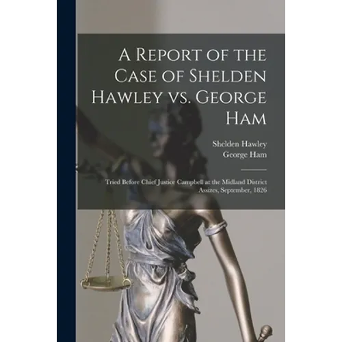 A Report of the Case of Shelden Hawley Vs. George Ham [microform]: Tried Before Chief Justice Campbell at the Midland District Assizes, September, 182 - Paperback