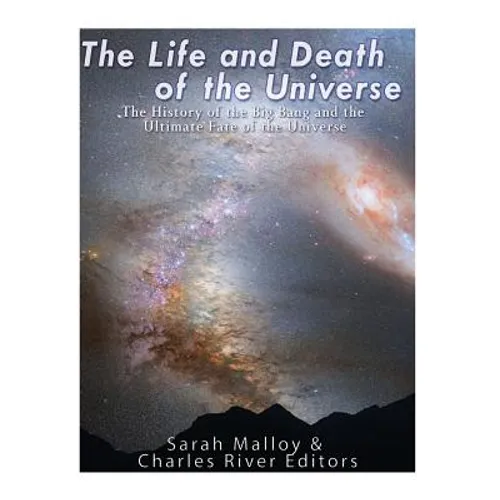 The Life and Death of the Universe: The History of the Big Bang and the Ultimate Fate of the Universe - Paperback