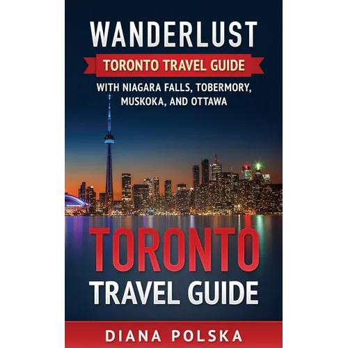 Toronto Travel Guide: Wanderlust Toronto Travel Guide with Niagara Fall, Tobermory, Muskoka, and Ottawa - Paperback