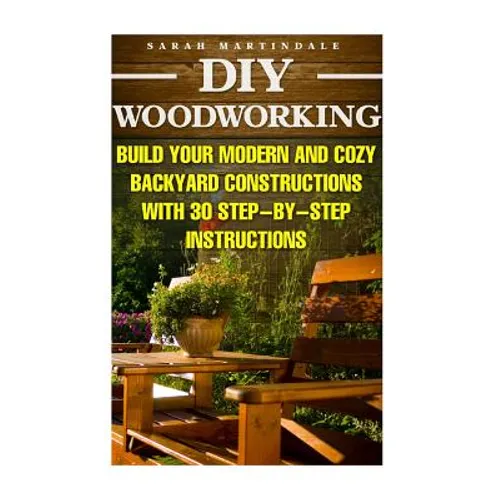 DIY Woodworking: Build Your Modern And Cozy Backyard Constructions With 30 Step-by-Step Instructions: (Wood Pallets, Wood Pallet Projec - Paperback