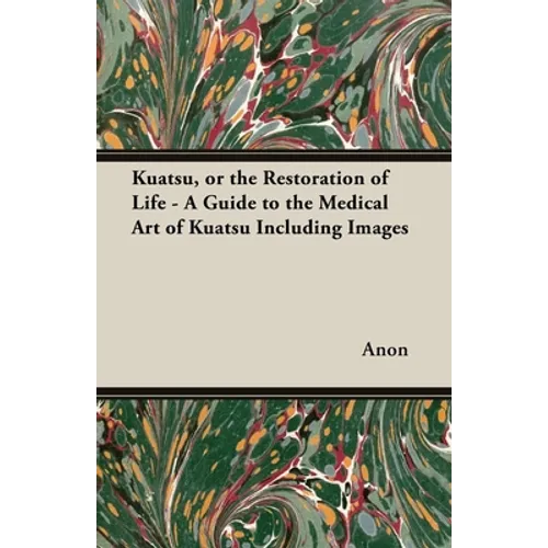 Kuatsu, Or the Restoration of Life - A Guide to the Medical Art of Kuatsu - Including Images - Paperback