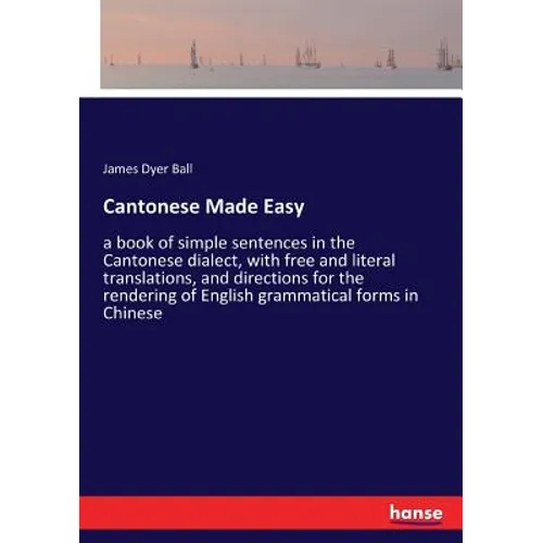 Cantonese Made Easy: a book of simple sentences in the Cantonese dialect, with free and literal translations, and directions for the rendering of Engl - Paperback