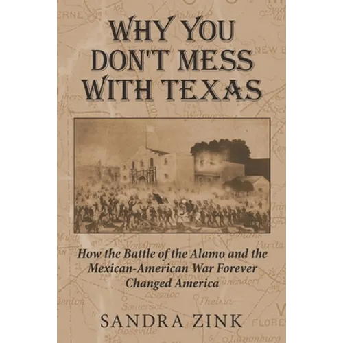 Why You Don't Mess With Texas: How the Battle of the Alamo and the Mexican-American War Forever Changed America - Paperback
