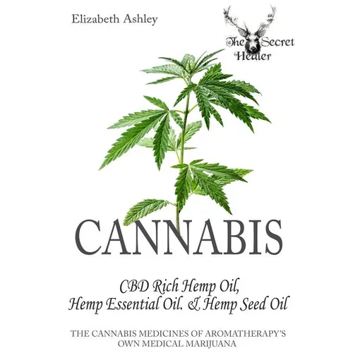 Cannabis: High CBD Hemp, Hemp Essential Oil and Hemp Seed Oil: The Cannabis Medicines of Aromatherapy's Own Medical Marijuana - Paperback