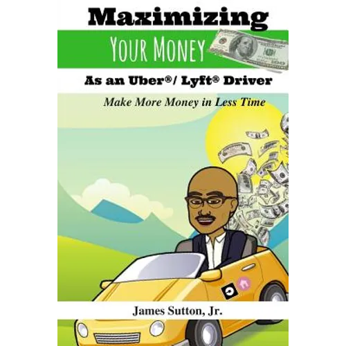 Maximizing Your Money as an Uber/Lyft Driver: Make More Money in Less Time - Paperback