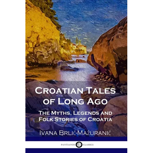 Croatian Tales of Long Ago: The Myths, Legends and Folk Stories of Croatia - Paperback