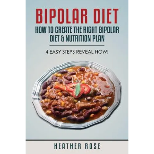 Bipolar Diet: How to Create the Right Bipolar Diet & Nutrition Plan- 4 Easy Steps Reveal How! - Paperback