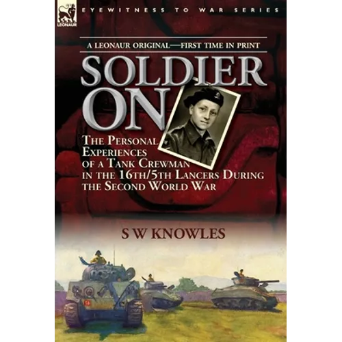 Soldier On: the Personal Experiences of a Tank Crewman in the 16th/5th Lancers During the Second World War - Hardcover