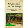 In Our Stories Lies Our Strength: Aging, Spirituality, and Narrative - Paperback