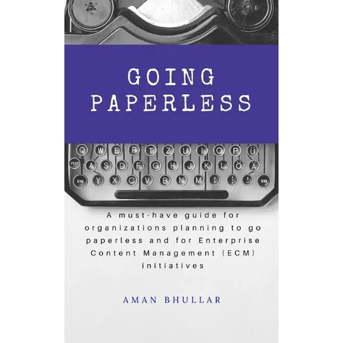 Going Paperless: A must-have guide for organizations planning to go paperless and for enterprise content management (ECM) initiatives - Paperback