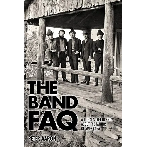 The Band FAQ: All That's Left to Know about the Fathers of Americana - Paperback