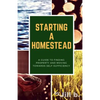 Starting a Homestead: A Guide to Finding Property and Moving Toward Self-Sufficiency - Paperback