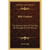 Billy Graham: The Personal Story Of The Man, His Message And His Mission - Paperback