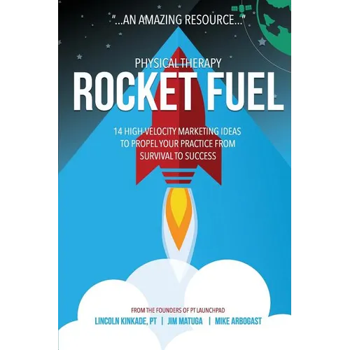 Physical Therapy Rocket Fuel: 14 High-Velocity Marketing Ideas to Propel Your Practice from Survival to Success - Paperback