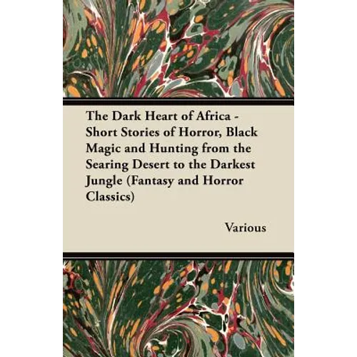 The Dark Heart of Africa - Short Stories of Horror, Black Magic and Hunting from the Searing Desert to the Darkest Jungle (Fantasy and Horror Classics - Paperback