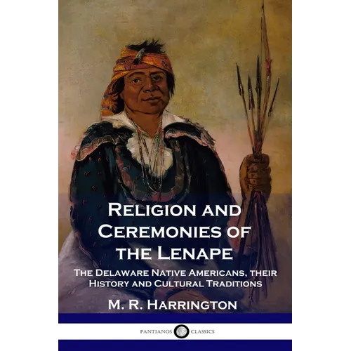 Religion and Ceremonies of the Lenape: The Delaware Native Americans, their History and Cultural Traditions - Paperback