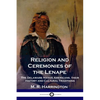 Religion and Ceremonies of the Lenape: The Delaware Native Americans, their History and Cultural Traditions - Paperback