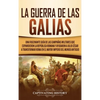 La Guerra de las Galias: Una Fascinante Guía de las Campañas Militares que Expandieron la República Romana y Ayudaron a Julio César a Transformar Roma - Hardcover