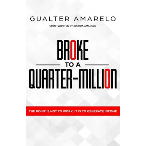 Broke to a Quarter Million: The Point is Not to Work, It's to Generate Income - Paperback