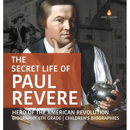 The Secret Life of Paul Revere Hero of the American Revolution Biography 6th Grade Children's Biographies - Hardcover