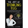 The Art Of Thinking Big: How To Establish And Reach Your Goals, Be Successful And Achieve Anything You Want In Life - Paperback