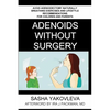 Adenoids Without Surgery: Avoid Adenoidectomy Naturally. Breathing Exercises And Lifestyle Recommendations For Children And Parents - Paperback