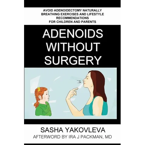 Adenoids Without Surgery: Avoid Adenoidectomy Naturally. Breathing Exercises And Lifestyle Recommendations For Children And Parents - Paperback