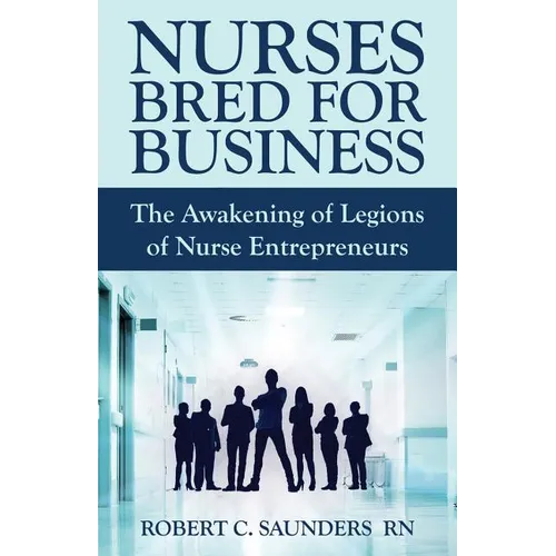 Nurses Bred for Business: The Awakening of Legions of Nurse Entrepreneurs - Paperback