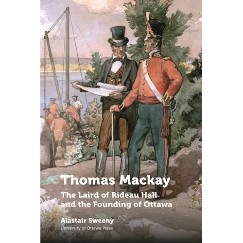 Thomas MacKay: The Laird of Rideau Hall and the Founding of Ottawa - Hardcover