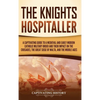 The Knights Hospitaller: A Captivating Guide to a Medieval and Early Modern Catholic Military Order and Their Impact on the Crusades, the Great Siege - Hardcover