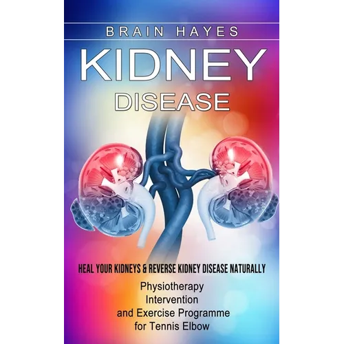 Kidney Disease: Heal Your Kidneys & Reverse Kidney Disease Naturally (Ten Most Important Things Everyone Must Know About Their Kidneys) - Paperback