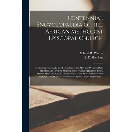 Centennial Encyclopaedia of the African Methodist Episcopal Church: Containing Principally the Biographies of the Men and Women, Both Ministers and La - Paperback