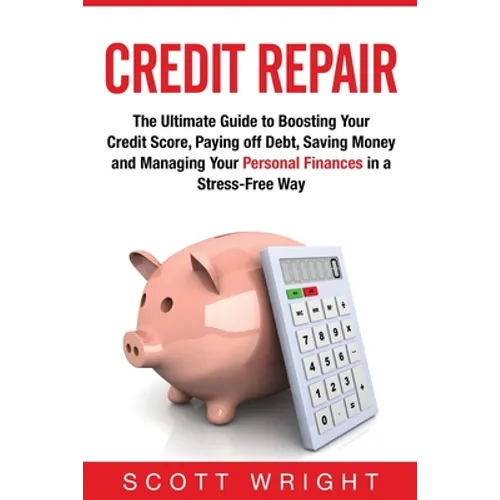 Credit Repair: The Ultimate Guide to Boosting Your Credit Score, Paying off Debt, Saving Money and Managing Your Personal Finances in a Stress-Free Wa - Paperback