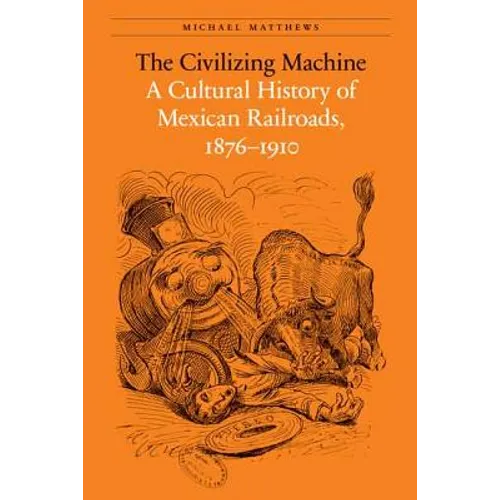 The Civilizing Machine: A Cultural History of Mexican Railroads, 1876-1910 - Paperback