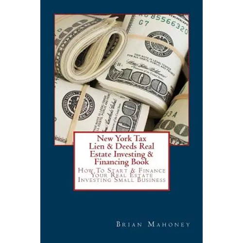 New York Tax Lien & Deeds Real Estate Investing & Financing Book: How To Start & Finance Your Real Estate Investing Small Business - Paperback
