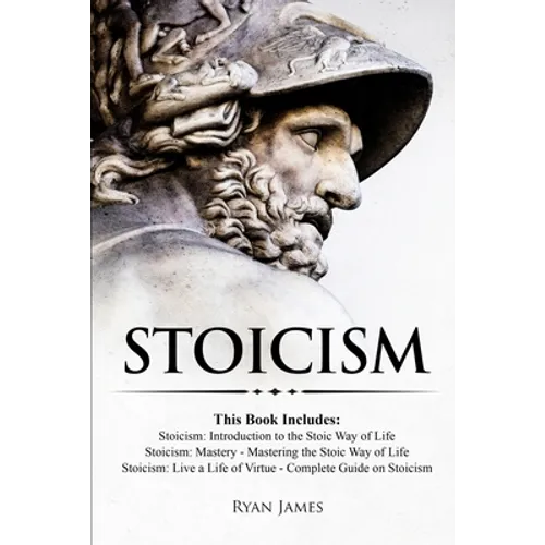 Stoicism: 3 Books in One - Stoicism: Introduction to the Stoic Way of Life, Stoicism Mastery: Mastering the Stoic Way of Life, Stoicism: Live a Life . - Paperback