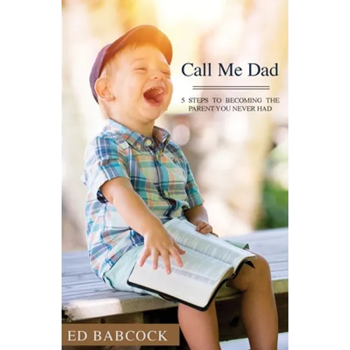 Call Me Dad: 5 Steps to Becoming the Parent You Never Had - Paperback