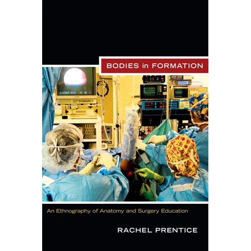 Bodies in Formation: An Ethnography of Anatomy and Surgery Education - Paperback
