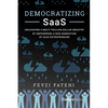 Democratizing Saas: Unleashing a Multi-Trillion-Dollar Industry by Empowering a New Generation of Saas Entrepreneurs - Paperback