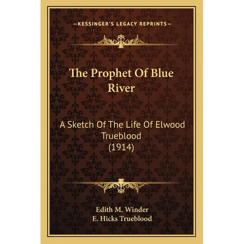 The Prophet Of Blue River: A Sketch Of The Life Of Elwood Trueblood (1914) - Paperback