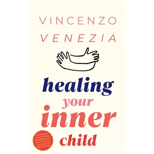 Healing Your Inner Child: Reclaiming your Little Child That is Wounded Within You, Overcome Trauma and Let Go of the Past to Find Peace - Paperback