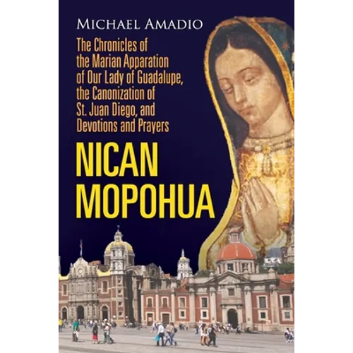 Nican Mopohua: The Chronicles of the Marian Apparition of Our Lady of Guadalupe, the Canonization of St. Juan Diego, and Devotions and Prayers - Paperback