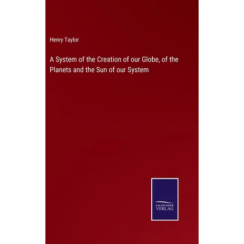 A System of the Creation of our Globe, of the Planets and the Sun of our System - Hardcover