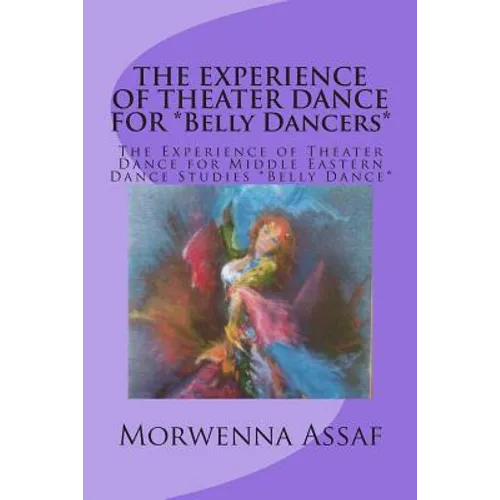 THE EXPERIENCE OF THEATER DANCE FOR *Belly Dancers*: The Experience of Theater Dance for Middle Eastern Dance Studies *Belly Dance* - Paperback