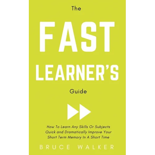 The Fast Learner's Guide - How to Learn Any Skills or Subjects Quick and Dramatically Improve Your Short-Term Memory in a Short Time - Paperback
